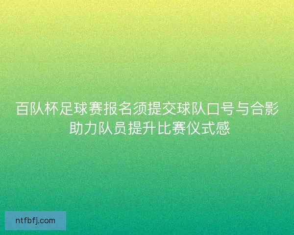 百队杯足球赛报名须提交球队口号与合影 助力队员提升比赛仪式感 百队杯足球赛报名须提交球队口号与合影 助力队员提升比赛仪式感