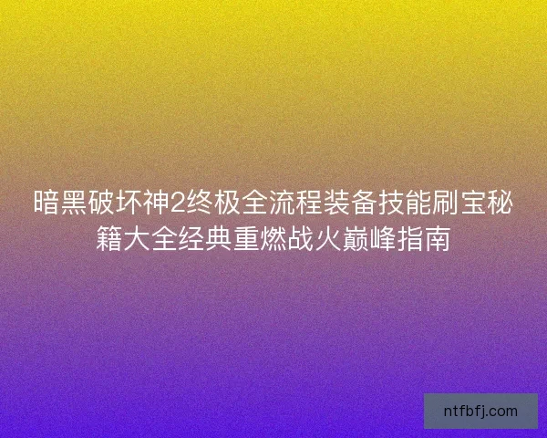 暗黑破坏神2终极全流程装备技能刷宝秘籍大全经典重燃战火巅峰指南