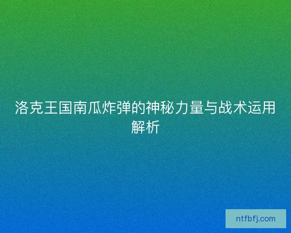 洛克王国南瓜炸弹的神秘力量与战术运用解析