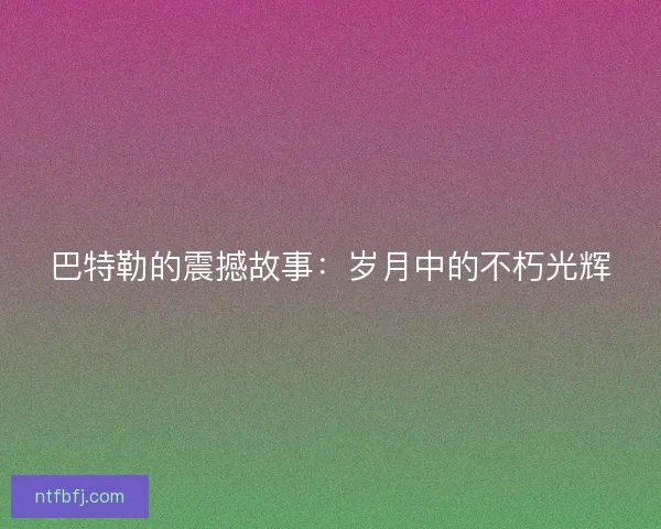巴特勒的震撼故事：岁月中的不朽光辉