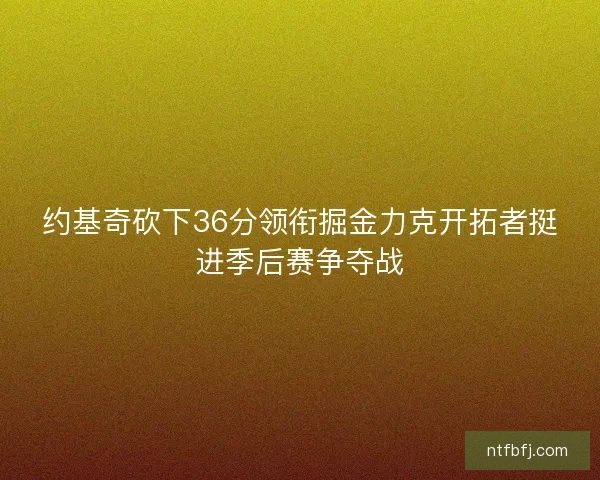 约基奇砍下36分领衔掘金力克开拓者挺进季后赛争夺战
