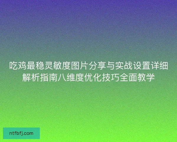 吃鸡最稳灵敏度图片分享与实战设置详细解析指南八维度优化技巧全面教学