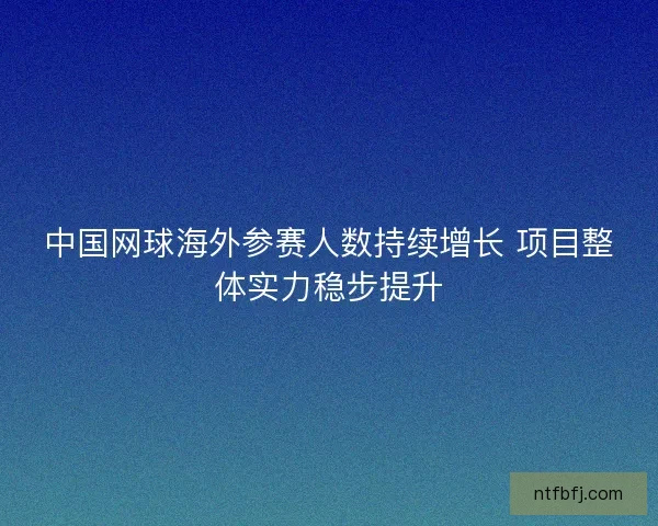 中国网球海外参赛人数持续增长 项目整体实力稳步提升